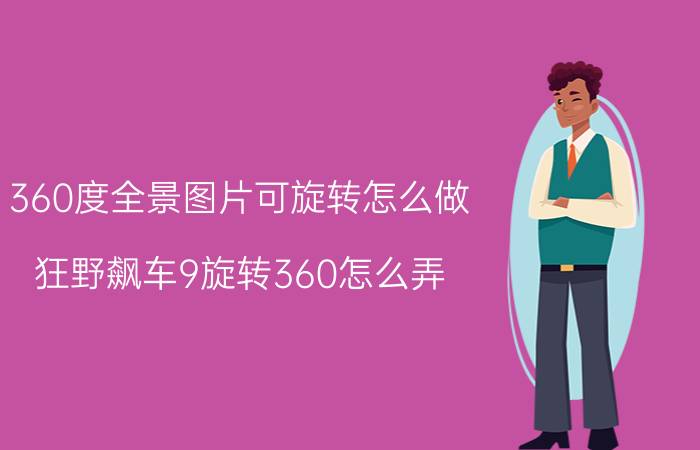 360度全景图片可旋转怎么做 狂野飙车9旋转360怎么弄？